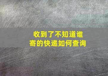 收到了不知道谁寄的快递如何查询