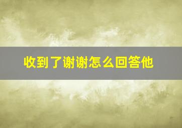 收到了谢谢怎么回答他