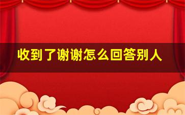 收到了谢谢怎么回答别人