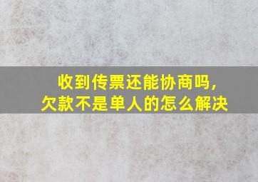 收到传票还能协商吗,欠款不是单人的怎么解决