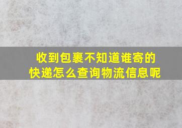 收到包裹不知道谁寄的快递怎么查询物流信息呢