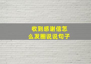 收到感谢信怎么发圈说说句子