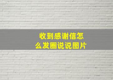 收到感谢信怎么发圈说说图片