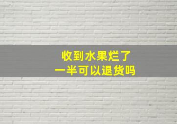 收到水果烂了一半可以退货吗