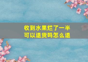 收到水果烂了一半可以退货吗怎么退