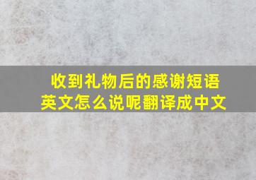 收到礼物后的感谢短语英文怎么说呢翻译成中文