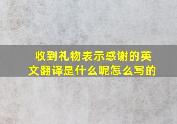 收到礼物表示感谢的英文翻译是什么呢怎么写的