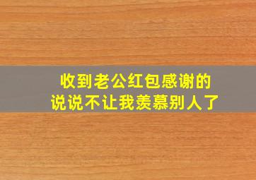 收到老公红包感谢的说说不让我羡慕别人了