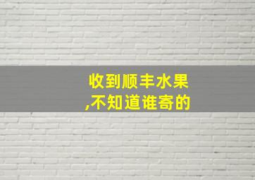 收到顺丰水果,不知道谁寄的