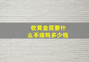 收黄金需要什么手续吗多少钱