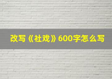 改写《社戏》600字怎么写