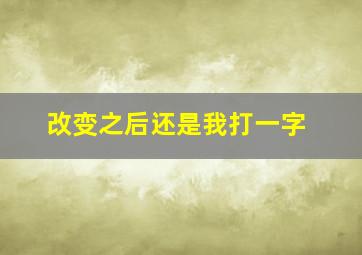 改变之后还是我打一字