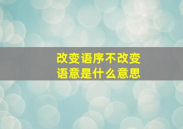 改变语序不改变语意是什么意思