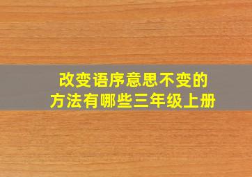 改变语序意思不变的方法有哪些三年级上册