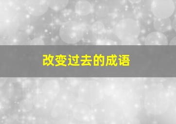 改变过去的成语