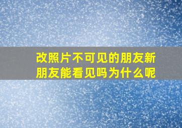 改照片不可见的朋友新朋友能看见吗为什么呢