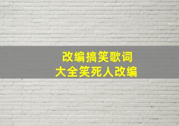 改编搞笑歌词大全笑死人改编