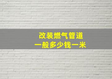 改装燃气管道一般多少钱一米