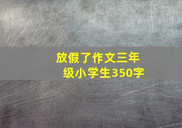 放假了作文三年级小学生350字