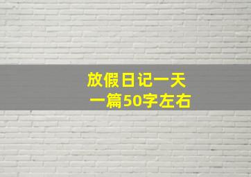 放假日记一天一篇50字左右