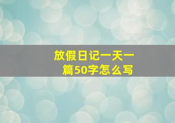 放假日记一天一篇50字怎么写