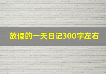 放假的一天日记300字左右