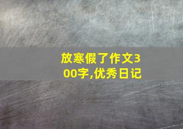 放寒假了作文300字,优秀日记