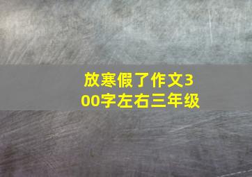 放寒假了作文300字左右三年级