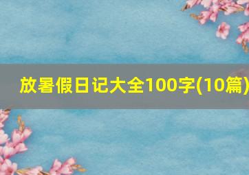 放暑假日记大全100字(10篇)