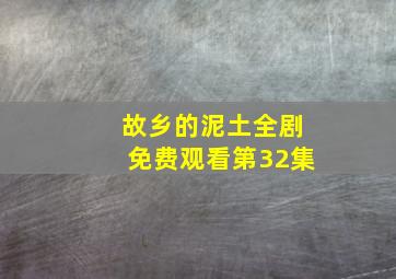 故乡的泥土全剧免费观看第32集