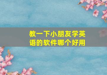 教一下小朋友学英语的软件哪个好用