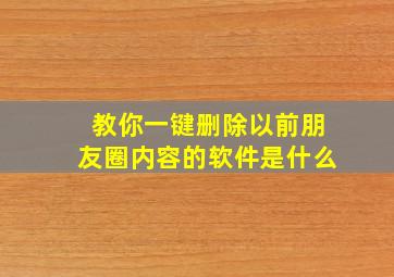 教你一键删除以前朋友圈内容的软件是什么