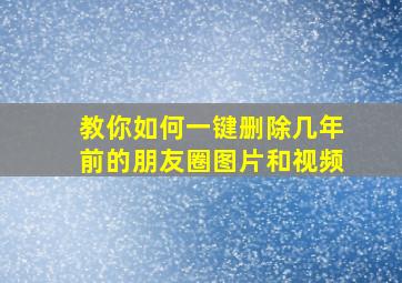 教你如何一键删除几年前的朋友圈图片和视频