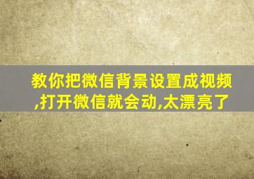 教你把微信背景设置成视频,打开微信就会动,太漂亮了