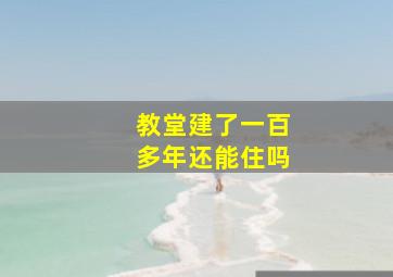 教堂建了一百多年还能住吗