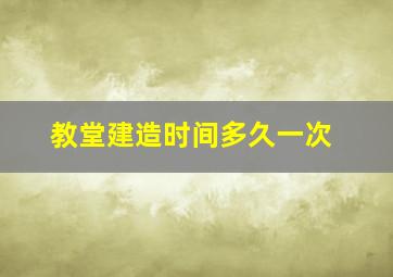 教堂建造时间多久一次