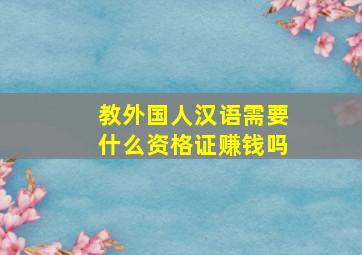 教外国人汉语需要什么资格证赚钱吗