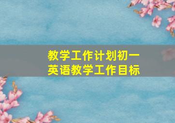 教学工作计划初一英语教学工作目标