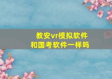 教安vr模拟软件和国考软件一样吗