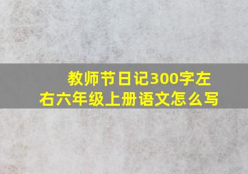 教师节日记300字左右六年级上册语文怎么写