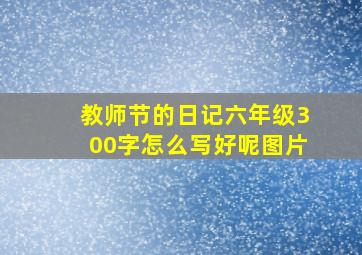 教师节的日记六年级300字怎么写好呢图片