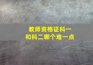 教师资格证科一和科二哪个难一点