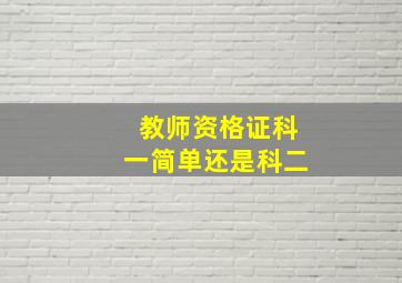 教师资格证科一简单还是科二