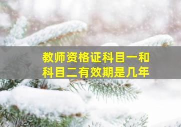 教师资格证科目一和科目二有效期是几年