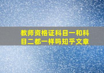 教师资格证科目一和科目二都一样吗知乎文章