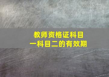 教师资格证科目一科目二的有效期