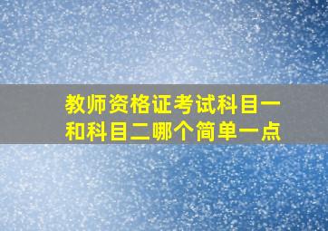 教师资格证考试科目一和科目二哪个简单一点