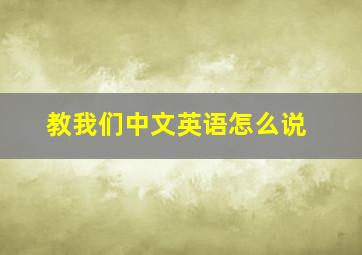 教我们中文英语怎么说