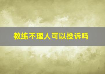 教练不理人可以投诉吗