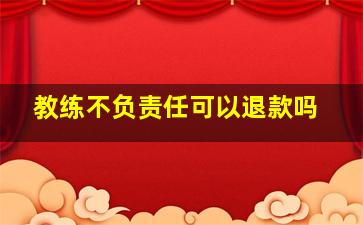 教练不负责任可以退款吗